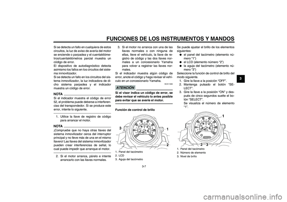 YAMAHA MT-01 2009  Manuale de Empleo (in Spanish) FUNCIONES DE LOS INSTRUMENTOS Y MANDOS
3-7
3
Si se detecta un fallo en cualquiera de estos
circuitos, la luz de aviso de avería del motor
se enciende o parpadea y el cuentakilóme-
tros/cuentakilóme