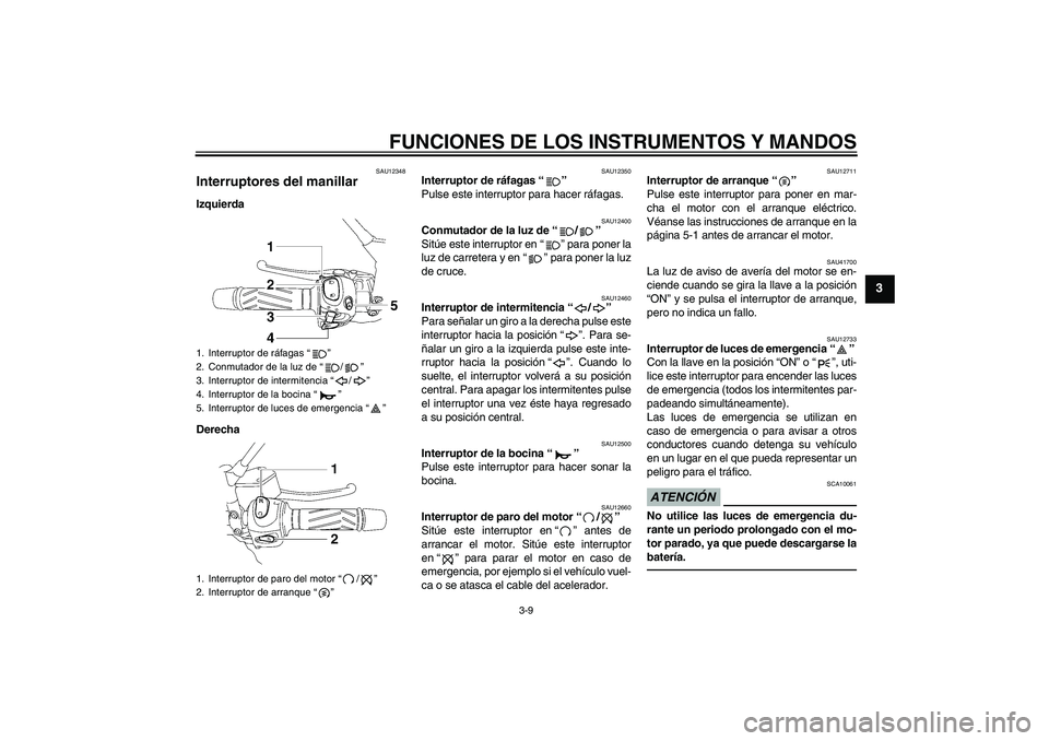 YAMAHA MT-01 2009  Manuale de Empleo (in Spanish) FUNCIONES DE LOS INSTRUMENTOS Y MANDOS
3-9
3
SAU12348
Interruptores del manillar Izquierda
Derecha
SAU12350
Interruptor de ráfagas“” 
Pulse este interruptor para hacer ráfagas.
SAU12400
Conmutad