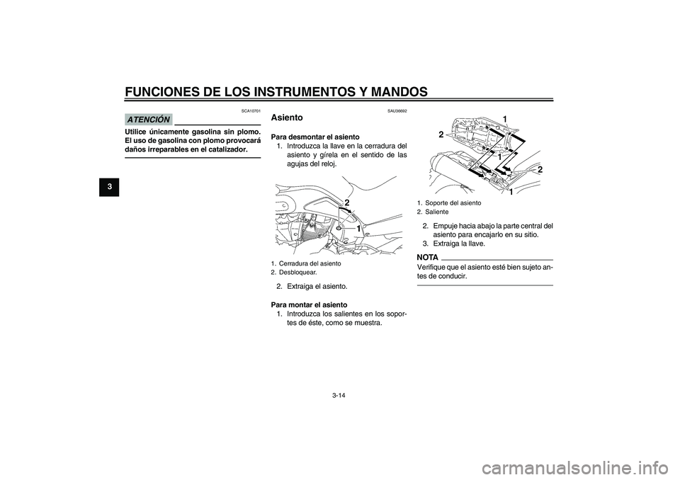 YAMAHA MT-01 2009  Manuale de Empleo (in Spanish) FUNCIONES DE LOS INSTRUMENTOS Y MANDOS
3-14
3
ATENCIÓN
SCA10701
Utilice únicamente gasolina sin plomo.
El uso de gasolina con plomo provocará
daños irreparables en el catalizador.
SAU36692
Asiento