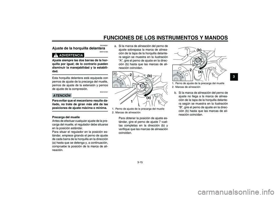 YAMAHA MT-01 2009  Manuale de Empleo (in Spanish) FUNCIONES DE LOS INSTRUMENTOS Y MANDOS
3-15
3
SAU48091
Ajuste de la horquilla delantera 
ADVERTENCIA
SWA10180
Ajuste siempre las dos barras de la hor-
quilla por igual; de lo contrario pueden
disminui
