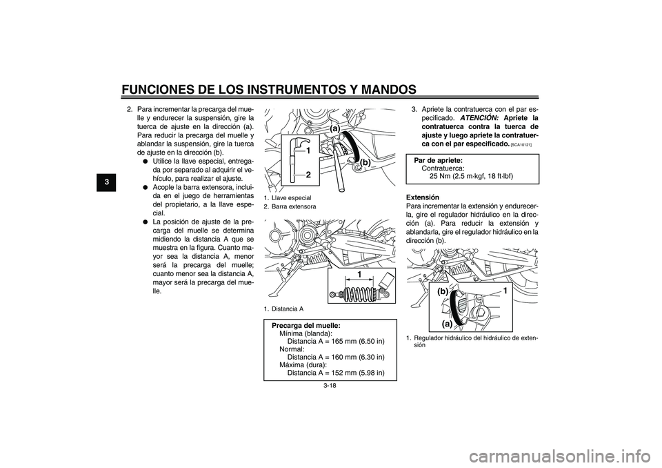 YAMAHA MT-01 2009  Manuale de Empleo (in Spanish) FUNCIONES DE LOS INSTRUMENTOS Y MANDOS
3-18
3
2. Para incrementar la precarga del mue-
lle y endurecer la suspensión, gire la
tuerca de ajuste en la dirección (a).
Para reducir la precarga del muell