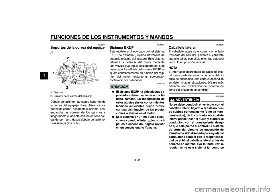 YAMAHA MT-01 2009  Manuale de Empleo (in Spanish) FUNCIONES DE LOS INSTRUMENTOS Y MANDOS
3-20
3
SAU36700
Soportes de la correa del equipa-
je Debajo del asiento hay cuatro soportes de
la correa del equipaje. Para utilizar los so-
portes de correa, de