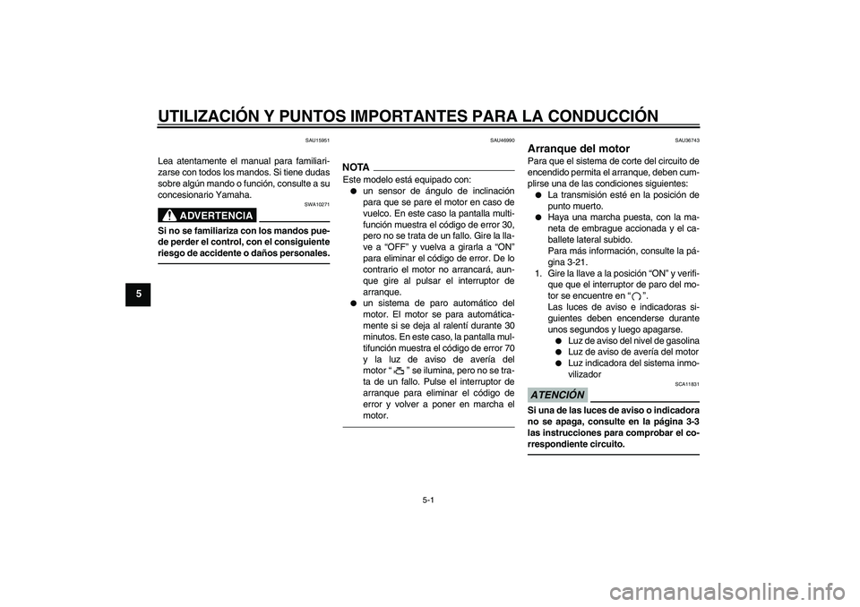YAMAHA MT-01 2009  Manuale de Empleo (in Spanish) UTILIZACIÓN Y PUNTOS IMPORTANTES PARA LA CONDUCCIÓN
5-1
5
SAU15951
Lea atentamente el manual para familiari-
zarse con todos los mandos. Si tiene dudas
sobre algún mando o función, consulte a su
c