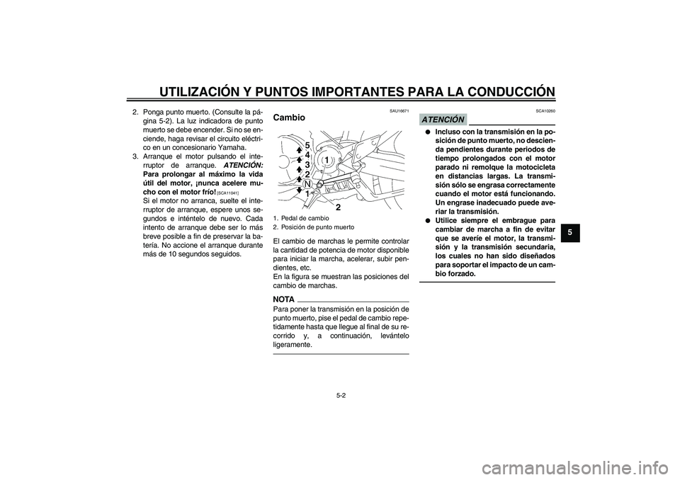 YAMAHA MT-01 2009  Manuale de Empleo (in Spanish) UTILIZACIÓN Y PUNTOS IMPORTANTES PARA LA CONDUCCIÓN
5-2
5
2. Ponga punto muerto. (Consulte la pá-
gina 5-2). La luz indicadora de punto
muerto se debe encender. Si no se en-
ciende, haga revisar el
