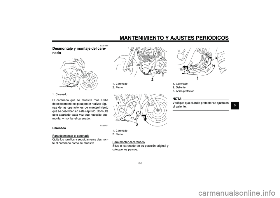 YAMAHA MT-01 2009  Manuale de Empleo (in Spanish) MANTENIMIENTO Y AJUSTES PERIÓDICOS
6-8
6
SAU18760
Desmontaje y montaje del care-
nado El carenado que se muestra más arriba
debe desmontarse para poder realizar algu-
nas de las operaciones de mante