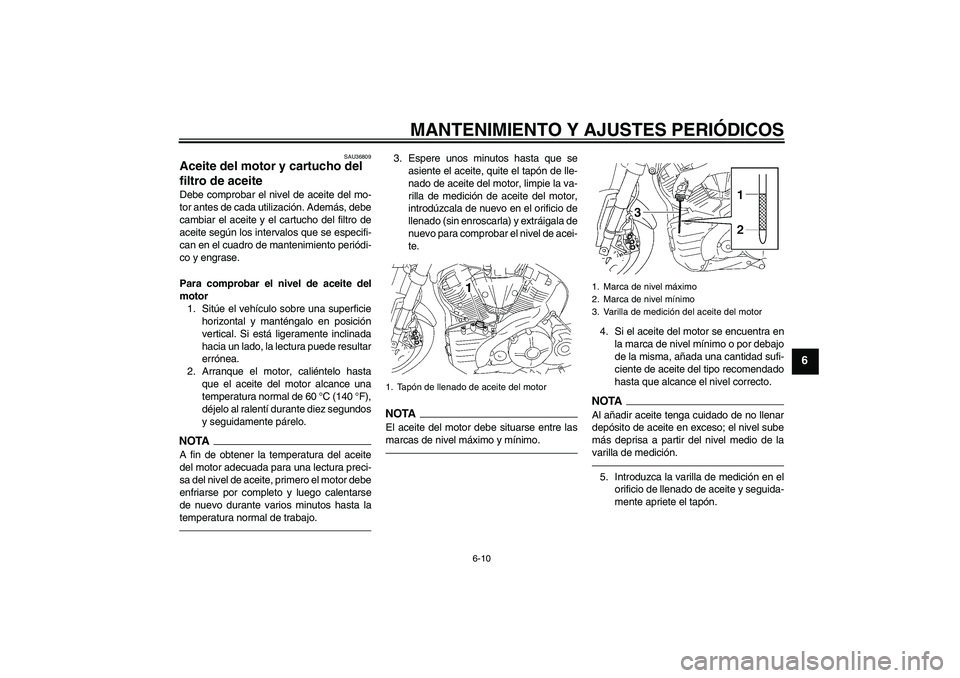 YAMAHA MT-01 2009  Manuale de Empleo (in Spanish) MANTENIMIENTO Y AJUSTES PERIÓDICOS
6-10
6
SAU36809
Aceite del motor y cartucho del 
filtro de aceite Debe comprobar el nivel de aceite del mo-
tor antes de cada utilización. Además, debe
cambiar el