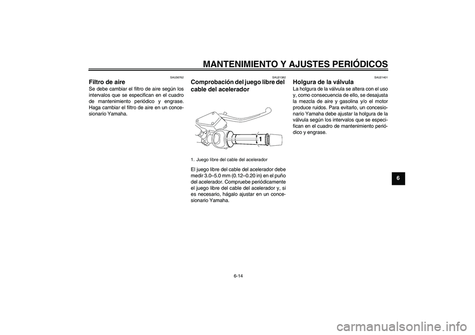YAMAHA MT-01 2009  Manuale de Empleo (in Spanish) MANTENIMIENTO Y AJUSTES PERIÓDICOS
6-14
6
SAU36762
Filtro de aire Se debe cambiar el filtro de aire según los
intervalos que se especifican en el cuadro
de mantenimiento periódico y engrase.
Haga c