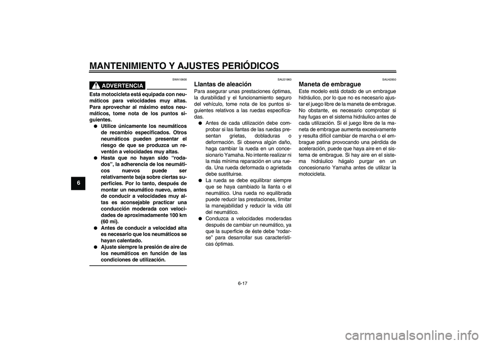 YAMAHA MT-01 2009  Manuale de Empleo (in Spanish) MANTENIMIENTO Y AJUSTES PERIÓDICOS
6-17
6
ADVERTENCIA
SWA10600
Esta motocicleta está equipada con neu-
máticos para velocidades muy altas.
Para aprovechar al máximo estos neu-
máticos, tome nota 