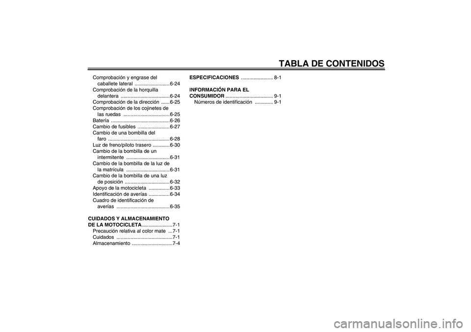 YAMAHA MT-01 2009  Manuale de Empleo (in Spanish) TABLA DE CONTENIDOS
Comprobación y engrase del 
caballete lateral  ......................... 6-24
Comprobación de la horquilla 
delantera ................................... 6-24
Comprobación de la