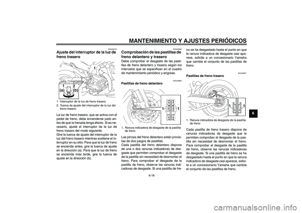 YAMAHA MT-01 2009  Manuale de Empleo (in Spanish) MANTENIMIENTO Y AJUSTES PERIÓDICOS
6-18
6
SAU22272
Ajuste del interruptor de la luz de 
freno trasero La luz de freno trasero, que se activa con el
pedal de freno, debe encenderse justo an-
tes de qu