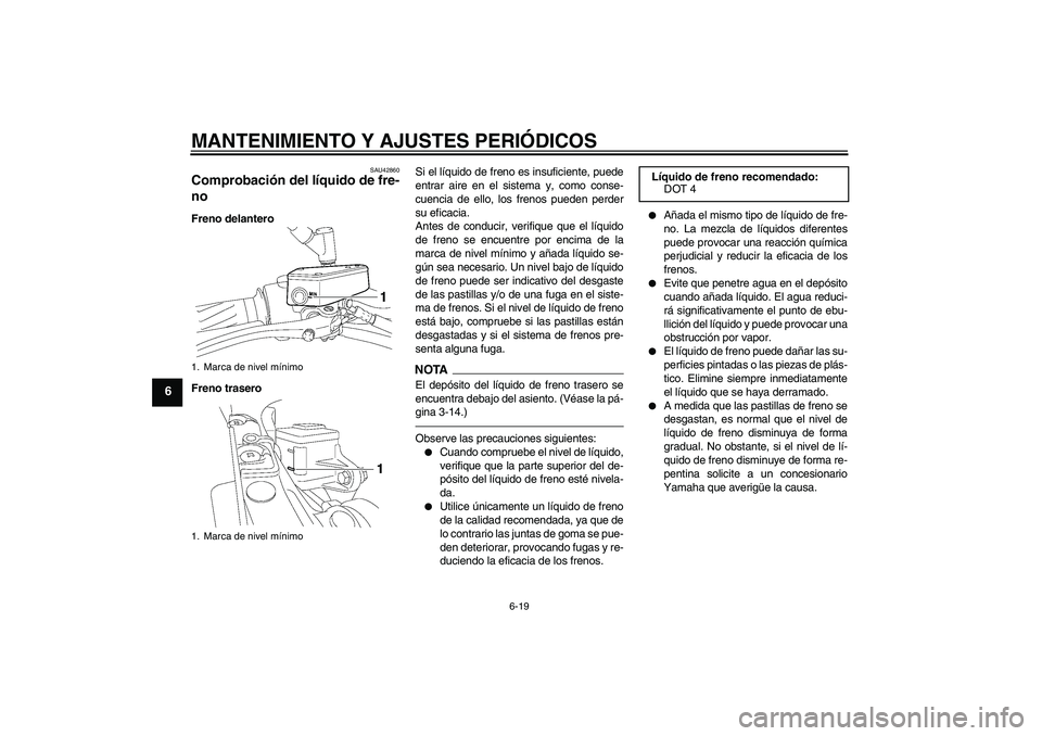 YAMAHA MT-01 2009  Manuale de Empleo (in Spanish) MANTENIMIENTO Y AJUSTES PERIÓDICOS
6-19
6
SAU42860
Comprobación del líquido de fre-
no Freno delantero
Freno traseroSi el líquido de freno es insuficiente, puede
entrar aire en el sistema y, como 