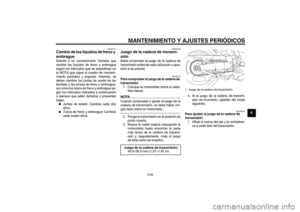 YAMAHA MT-01 2009  Manuale de Empleo (in Spanish) MANTENIMIENTO Y AJUSTES PERIÓDICOS
6-20
6
SAU22751
Cambio de los líquidos de freno y 
embrague Solicite a un concesionario Yamaha que
cambie los líquidos de freno y embrague
según los intervalos q