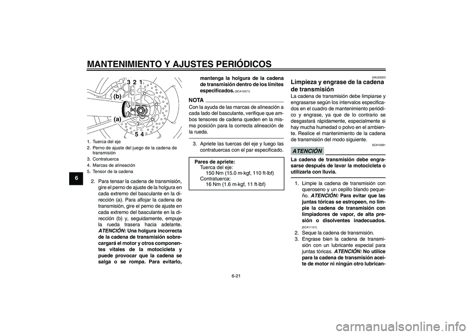 YAMAHA MT-01 2009  Manuale de Empleo (in Spanish) MANTENIMIENTO Y AJUSTES PERIÓDICOS
6-21
6
2. Para tensar la cadena de transmisión,
gire el perno de ajuste de la holgura en
cada extremo del basculante en la di-
rección (a). Para aflojar la cadena