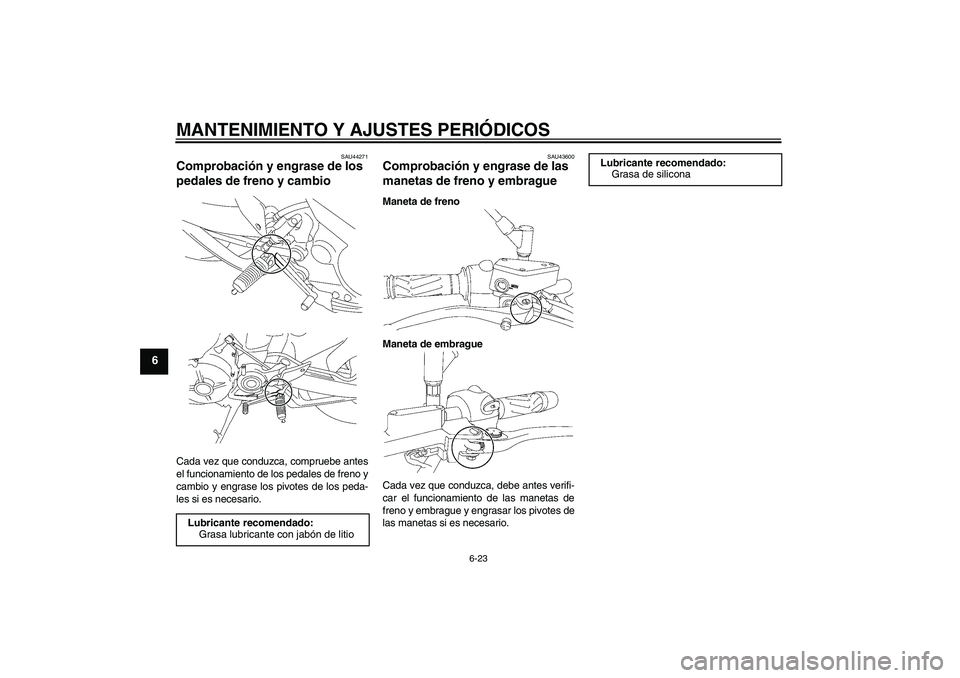 YAMAHA MT-01 2009  Manuale de Empleo (in Spanish) MANTENIMIENTO Y AJUSTES PERIÓDICOS
6-23
6
SAU44271
Comprobación y engrase de los 
pedales de freno y cambio Cada vez que conduzca, compruebe antes
el funcionamiento de los pedales de freno y
cambio 