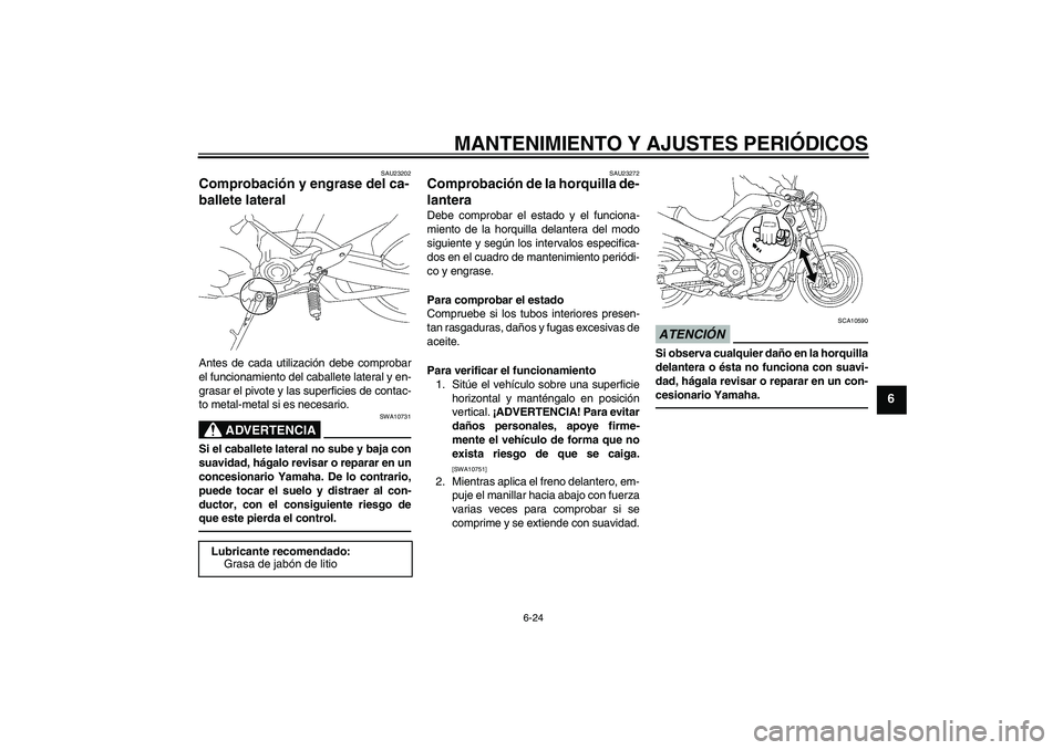 YAMAHA MT-01 2009  Manuale de Empleo (in Spanish) MANTENIMIENTO Y AJUSTES PERIÓDICOS
6-24
6
SAU23202
Comprobación y engrase del ca-
ballete lateral Antes de cada utilización debe comprobar
el funcionamiento del caballete lateral y en-
grasar el pi