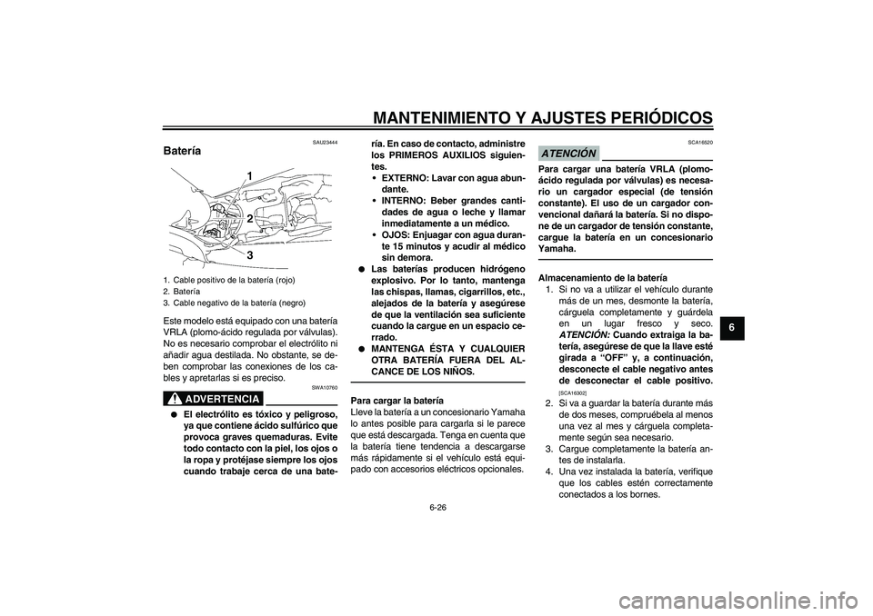 YAMAHA MT-01 2009  Manuale de Empleo (in Spanish) MANTENIMIENTO Y AJUSTES PERIÓDICOS
6-26
6
SAU23444
Batería Este modelo está equipado con una batería
VRLA (plomo-ácido regulada por válvulas).
No es necesario comprobar el electrólito ni
añadi