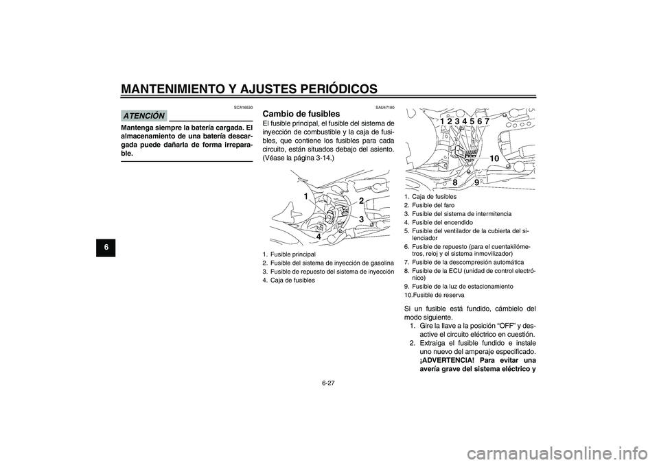 YAMAHA MT-01 2009  Manuale de Empleo (in Spanish) MANTENIMIENTO Y AJUSTES PERIÓDICOS
6-27
6
ATENCIÓN
SCA16530
Mantenga siempre la batería cargada. El
almacenamiento de una batería descar-
gada puede dañarla de forma irrepara-
ble.
SAU47180
Cambi
