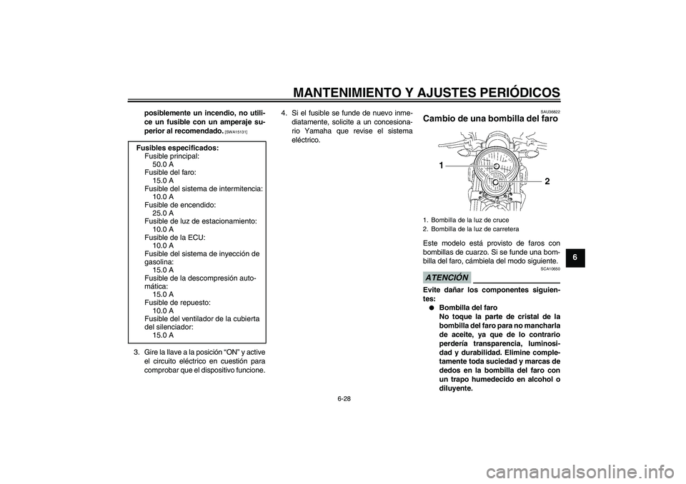 YAMAHA MT-01 2009  Manuale de Empleo (in Spanish) MANTENIMIENTO Y AJUSTES PERIÓDICOS
6-28
6
posiblemente un incendio, no utili-
ce un fusible con un amperaje su-
perior al recomendado.
 [SWA15131]
3. Gire la llave a la posición “ON” y active
el