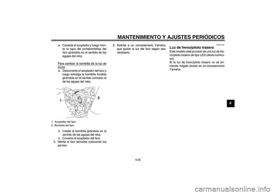 YAMAHA MT-01 2009  Manuale de Empleo (in Spanish) MANTENIMIENTO Y AJUSTES PERIÓDICOS
6-30
6
e. Conecte el acoplador y luego mon-
te la tapa del portabombillas del
faro girándolo en el sentido de las
agujas del reloj.
Para cambiar la bombilla de la 