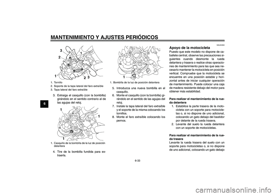 YAMAHA MT-01 2009  Manuale de Empleo (in Spanish) MANTENIMIENTO Y AJUSTES PERIÓDICOS
6-33
6
3. Extraiga el casquillo (con la bombilla)
girándolo en el sentido contrario al de
las agujas del reloj.
4. Tire de la bombilla fundida para ex-
traerla.5. 