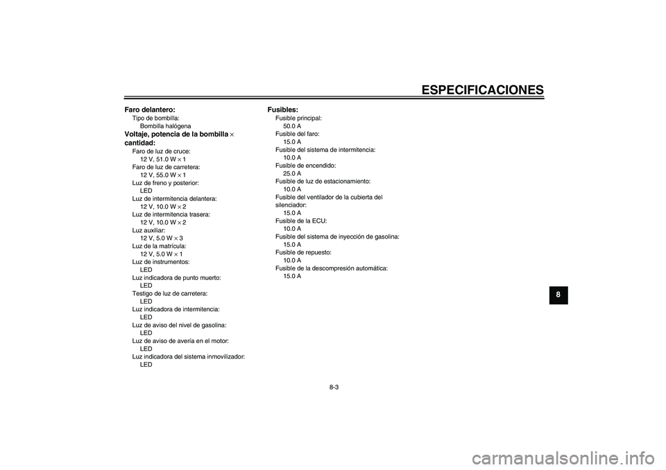 YAMAHA MT-01 2009  Manuale de Empleo (in Spanish) ESPECIFICACIONES
8-3
8
Faro delantero:Tipo de bombilla:
Bombilla halógenaVoltaje, potencia de la bombilla × 
cantidad:Faro de luz de cruce:
12 V, 51.0 W × 1
Faro de luz de carretera:
12 V, 55.0 W 