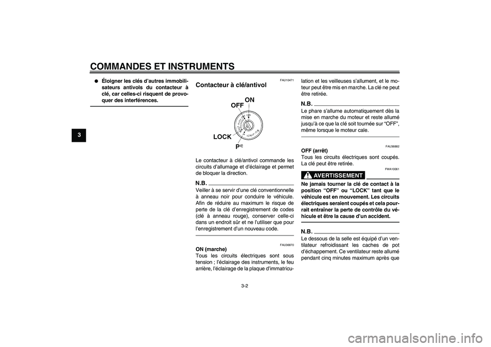 YAMAHA MT-01 2009  Notices Demploi (in French) COMMANDES ET INSTRUMENTS
3-2
3

Éloigner les clés d’autres immobili-
sateurs antivols du contacteur à
clé, car celles-ci risquent de provo-
quer des interférences.
FAU10471
Contacteur à clé/