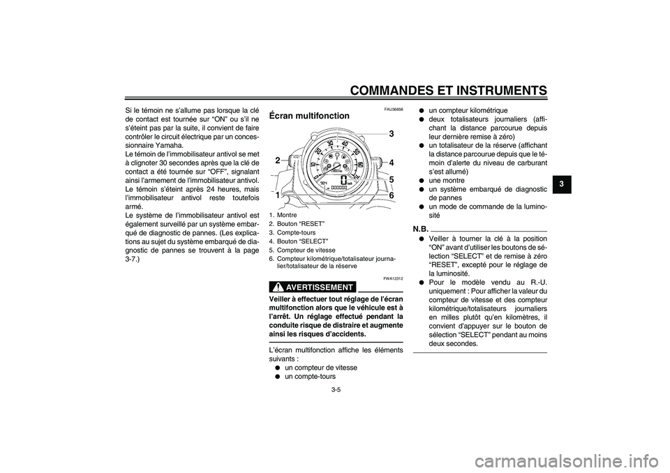 YAMAHA MT-01 2009  Notices Demploi (in French) COMMANDES ET INSTRUMENTS
3-5
3
Si le témoin ne s’allume pas lorsque la clé
de contact est tournée sur “ON” ou s’il ne
s’éteint pas par la suite, il convient de faire
contrôler le circui