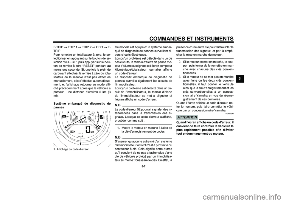 YAMAHA MT-01 2009  Notices Demploi (in French) COMMANDES ET INSTRUMENTS
3-7
3
F-TRIP → TRIP 1 → TRIP 2 → ODO → F-
TRIP
Pour remettre un totalisateur à zéro, le sé-
lectionner en appuyant sur le bouton de sé-
lection “SELECT”, puis 