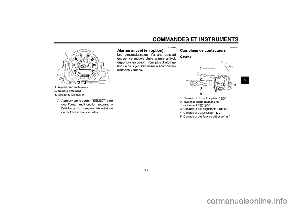 YAMAHA MT-01 2009  Notices Demploi (in French) COMMANDES ET INSTRUMENTS
3-9
3
7. Appuyer sur le bouton “SELECT” pour
que l’écran multifonction retourne à
l’affichage du compteur kilométrique
ou du totalisateur journalier.
FAU12331
Alarm