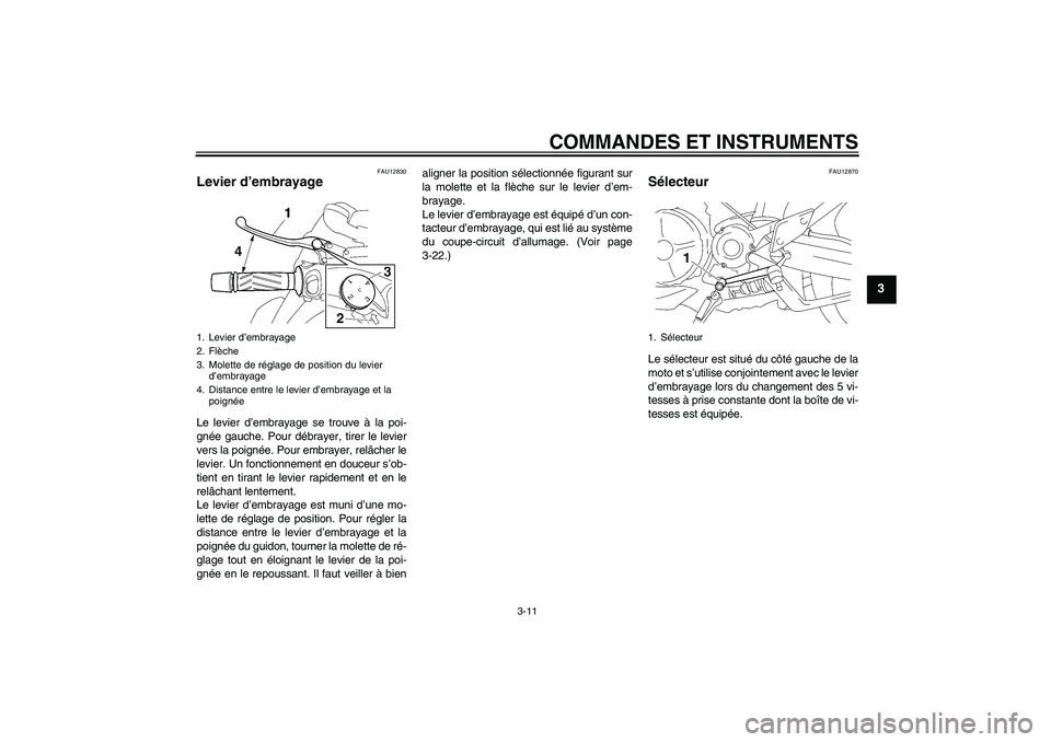 YAMAHA MT-01 2009  Notices Demploi (in French) COMMANDES ET INSTRUMENTS
3-11
3
FAU12830
Levier d’embrayage Le levier d’embrayage se trouve à la poi-
gnée gauche. Pour débrayer, tirer le levier
vers la poignée. Pour embrayer, relâcher le
l