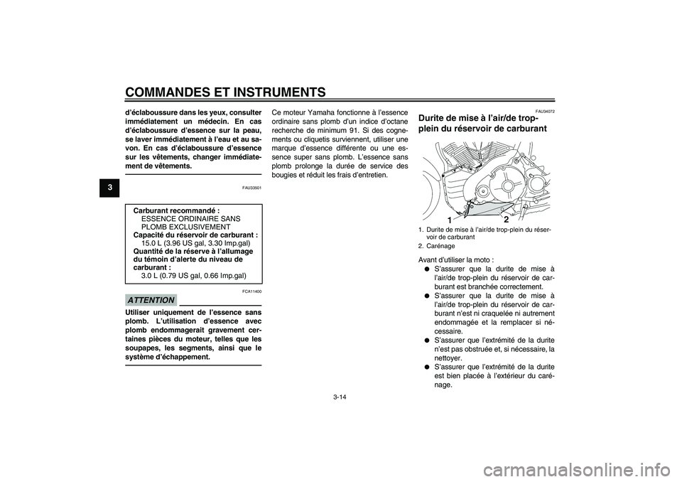 YAMAHA MT-01 2009  Notices Demploi (in French) COMMANDES ET INSTRUMENTS
3-14
3
d’éclaboussure dans les yeux, consulter
immédiatement un médecin. En cas
d’éclaboussure d’essence sur la peau,
se laver immédiatement à l’eau et au sa-
vo