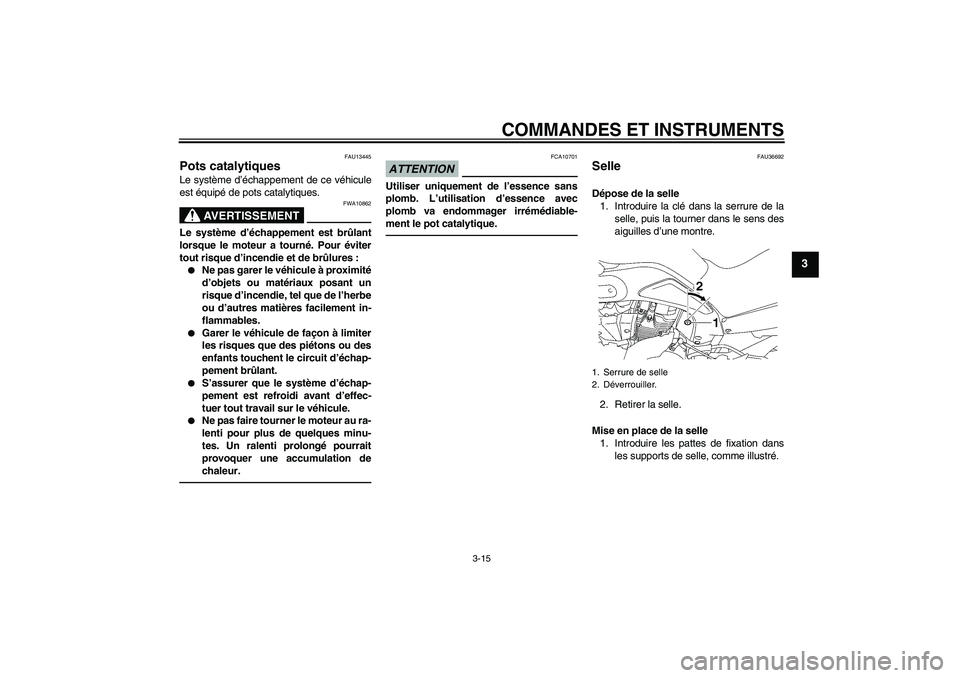 YAMAHA MT-01 2009  Notices Demploi (in French) COMMANDES ET INSTRUMENTS
3-15
3
FAU13445
Pots catalytiques Le système d’échappement de ce véhicule
est équipé de pots catalytiques.
AVERTISSEMENT
FWA10862
Le système d’échappement est brûl