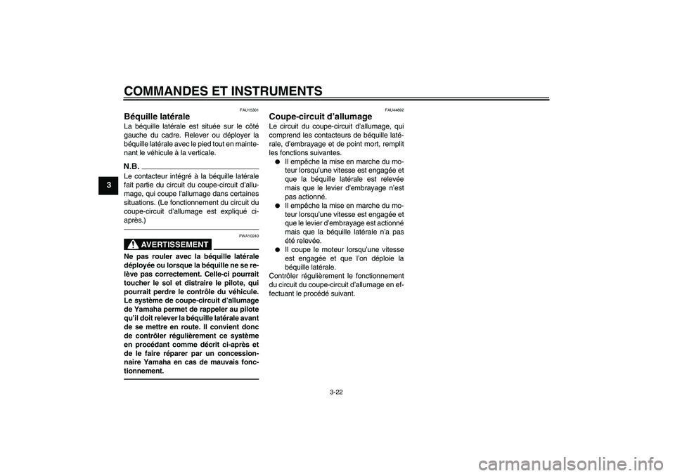 YAMAHA MT-01 2009  Notices Demploi (in French) COMMANDES ET INSTRUMENTS
3-22
3
FAU15301
Béquille latérale La béquille latérale est située sur le côté
gauche du cadre. Relever ou déployer la
béquille latérale avec le pied tout en mainte-
