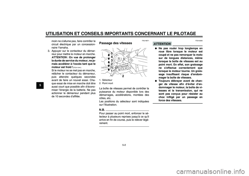 YAMAHA MT-01 2009  Notices Demploi (in French) UTILISATION ET CONSEILS IMPORTANTS CONCERNANT LE PILOTAGE
5-2
5
moin ne s’allume pas, faire contrôler le
circuit électrique par un concession-
naire Yamaha.
3. Appuyer sur le contacteur du démar-