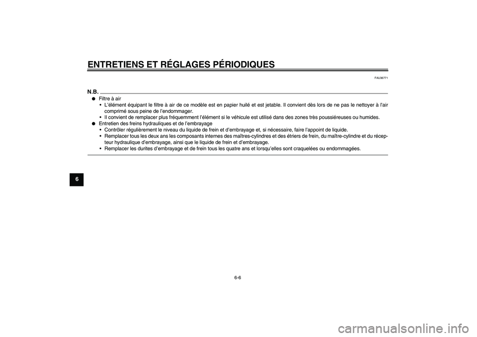 YAMAHA MT-01 2009  Notices Demploi (in French) ENTRETIENS ET RÉGLAGES PÉRIODIQUES
6-6
6
FAU36771
N.B.
Filtre à air
L’élément équipant le filtre à air de ce modèle est en papier huilé et est jetable. Il convient dès lors de ne pas le 