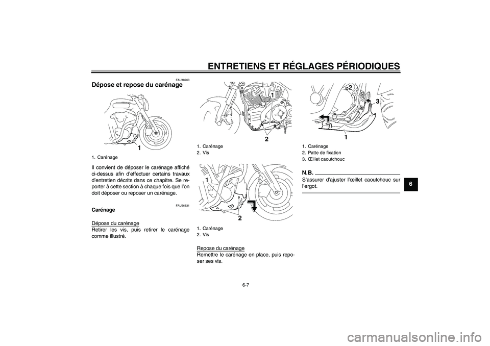 YAMAHA MT-01 2009 Notices Demploi (in French) ENTRETIENS ET RÉGLAGES PÉRIODIQUES
6-7
6
FAU18760
Dépose et repose du carénage Il convient de déposer le carénage affiché
ci-dessus afin d’effectuer certains travaux
d’entretien décrits da YAMAHA MT-01 2009 Notices Demploi (in French) ENTRETIENS ET RÉGLAGES PÉRIODIQUES
6-7
6
FAU18760
Dépose et repose du carénage Il convient de déposer le carénage affiché
ci-dessus afin d’effectuer certains travaux
d’entretien décrits da