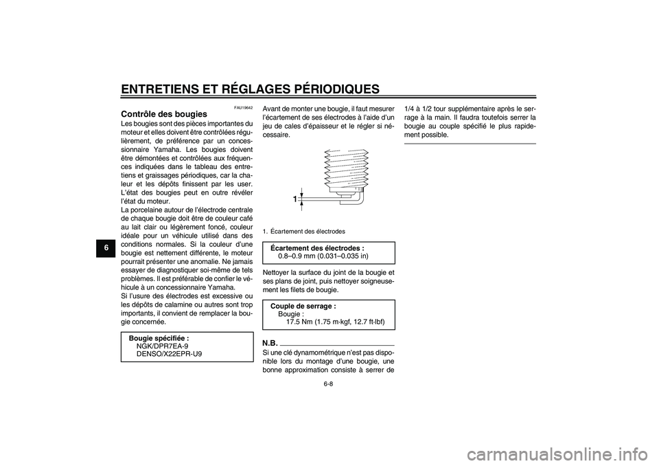 YAMAHA MT-01 2009 Notices Demploi (in French) ENTRETIENS ET RÉGLAGES PÉRIODIQUES
6-8
6
FAU19642
Contrôle des bougies Les bougies sont des pièces importantes du
moteur et elles doivent être contrôlées régu-
lièrement, de préférence par YAMAHA MT-01 2009 Notices Demploi (in French) ENTRETIENS ET RÉGLAGES PÉRIODIQUES
6-8
6
FAU19642
Contrôle des bougies Les bougies sont des pièces importantes du
moteur et elles doivent être contrôlées régu-
lièrement, de préférence par
