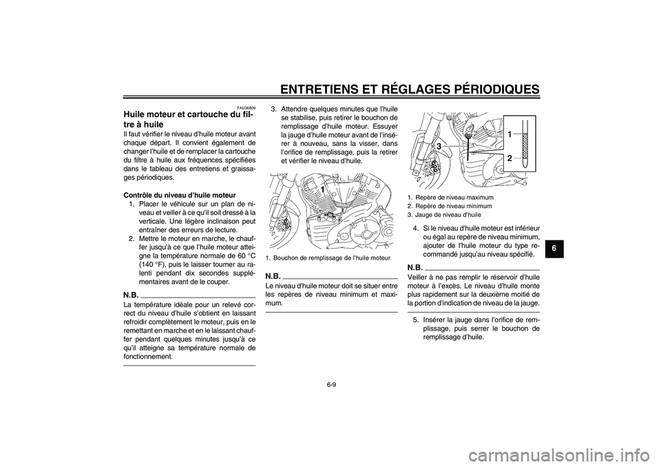 YAMAHA MT-01 2009 Notices Demploi (in French) ENTRETIENS ET RÉGLAGES PÉRIODIQUES
6-9
6
FAU36809
Huile moteur et cartouche du fil-
tre à huile Il faut vérifier le niveau d’huile moteur avant
chaque départ. Il convient également de
changer YAMAHA MT-01 2009 Notices Demploi (in French) ENTRETIENS ET RÉGLAGES PÉRIODIQUES
6-9
6
FAU36809
Huile moteur et cartouche du fil-
tre à huile Il faut vérifier le niveau d’huile moteur avant
chaque départ. Il convient également de
changer