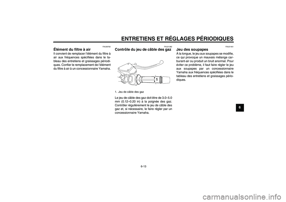 YAMAHA MT-01 2009 Notices Demploi (in French) ENTRETIENS ET RÉGLAGES PÉRIODIQUES
6-13
6
FAU36762
Élément du filtre à air Il convient de remplacer l’élément du filtre à
air aux fréquences spécifiées dans le ta-
bleau des entretiens et YAMAHA MT-01 2009 Notices Demploi (in French) ENTRETIENS ET RÉGLAGES PÉRIODIQUES
6-13
6
FAU36762
Élément du filtre à air Il convient de remplacer l’élément du filtre à
air aux fréquences spécifiées dans le ta-
bleau des entretiens et