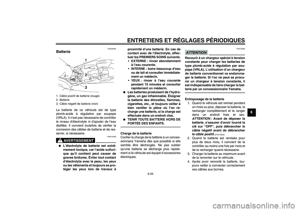 YAMAHA MT-01 2009 Notices Demploi (in French) ENTRETIENS ET RÉGLAGES PÉRIODIQUES
6-25
6
FAU23444
Batterie La batterie de ce véhicule est de type
plomb-acide à régulation par soupape
(VRLA). Il n’est pas nécessaire de contrôler
le niveau YAMAHA MT-01 2009 Notices Demploi (in French) ENTRETIENS ET RÉGLAGES PÉRIODIQUES
6-25
6
FAU23444
Batterie La batterie de ce véhicule est de type
plomb-acide à régulation par soupape
(VRLA). Il n’est pas nécessaire de contrôler
le niveau