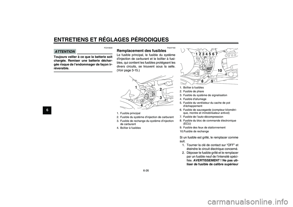 YAMAHA MT-01 2009 Notices Demploi (in French) ENTRETIENS ET RÉGLAGES PÉRIODIQUES
6-26
6
ATTENTION
FCA16530
Toujours veiller à ce que la batterie soit
chargée. Remiser une batterie déchar-
gée risque de l’endommager de façon ir-
réversib YAMAHA MT-01 2009 Notices Demploi (in French) ENTRETIENS ET RÉGLAGES PÉRIODIQUES
6-26
6
ATTENTION
FCA16530
Toujours veiller à ce que la batterie soit
chargée. Remiser une batterie déchar-
gée risque de l’endommager de façon ir-
réversib