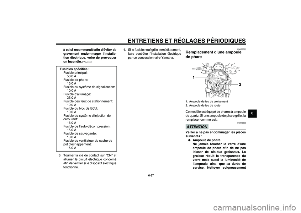 YAMAHA MT-01 2009  Notices Demploi (in French) ENTRETIENS ET RÉGLAGES PÉRIODIQUES
6-27
6
à celui recommandé afin d’éviter de
gravement endommager l’installa-
tion électrique, voire de provoquer
un incendie.
 [FWA15131]
3. Tourner la clé