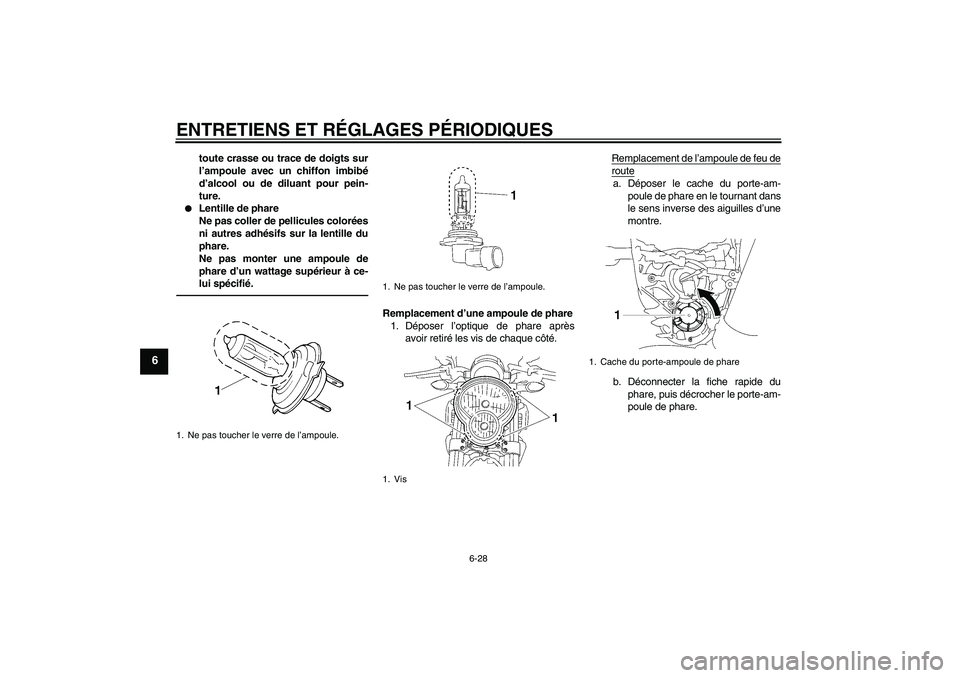 YAMAHA MT-01 2009  Notices Demploi (in French) ENTRETIENS ET RÉGLAGES PÉRIODIQUES
6-28
6
toute crasse ou trace de doigts sur
l’ampoule avec un chiffon imbibé
d’alcool ou de diluant pour pein-
ture.

Lentille de phare
Ne pas coller de pelli