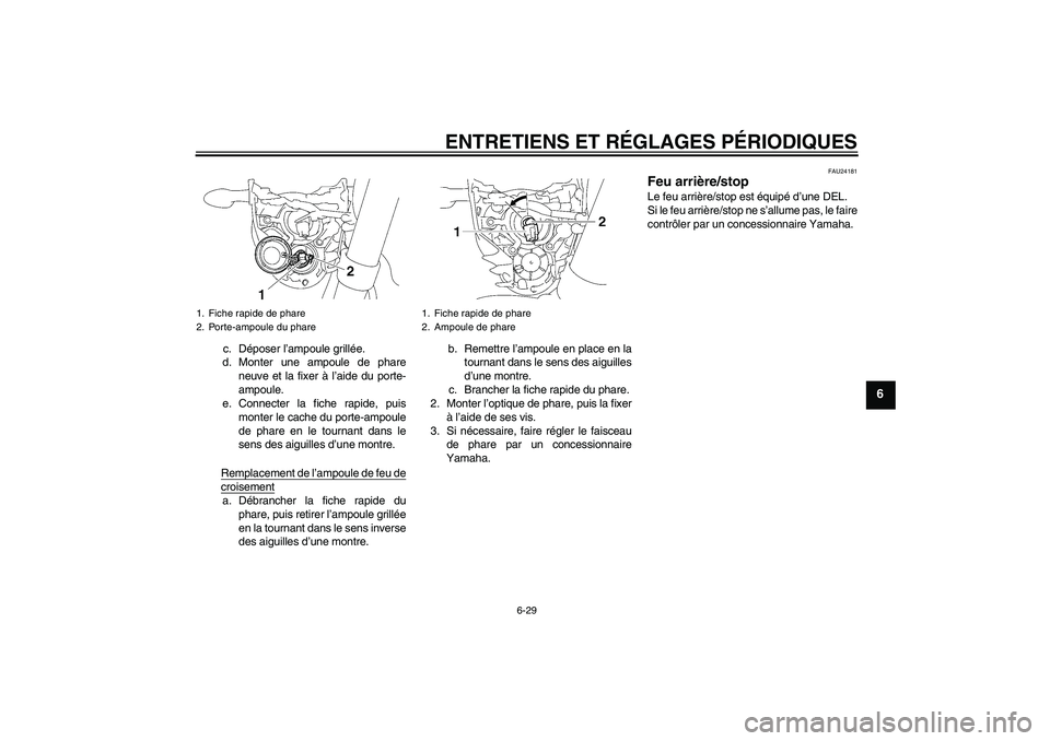 YAMAHA MT-01 2009  Notices Demploi (in French) ENTRETIENS ET RÉGLAGES PÉRIODIQUES
6-29
6
c. Déposer l’ampoule grillée.
d. Monter une ampoule de phare
neuve et la fixer à l’aide du porte-
ampoule.
e. Connecter la fiche rapide, puis
monter 