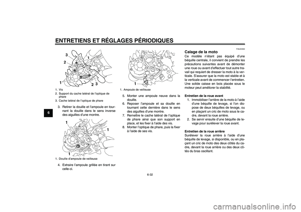 YAMAHA MT-01 2009  Notices Demploi (in French) ENTRETIENS ET RÉGLAGES PÉRIODIQUES
6-32
6
3. Retirer la douille et l’ampoule en tour-
nant la douille dans le sens inverse
des aiguilles d’une montre.
4. Extraire l’ampoule grillée en tirant 