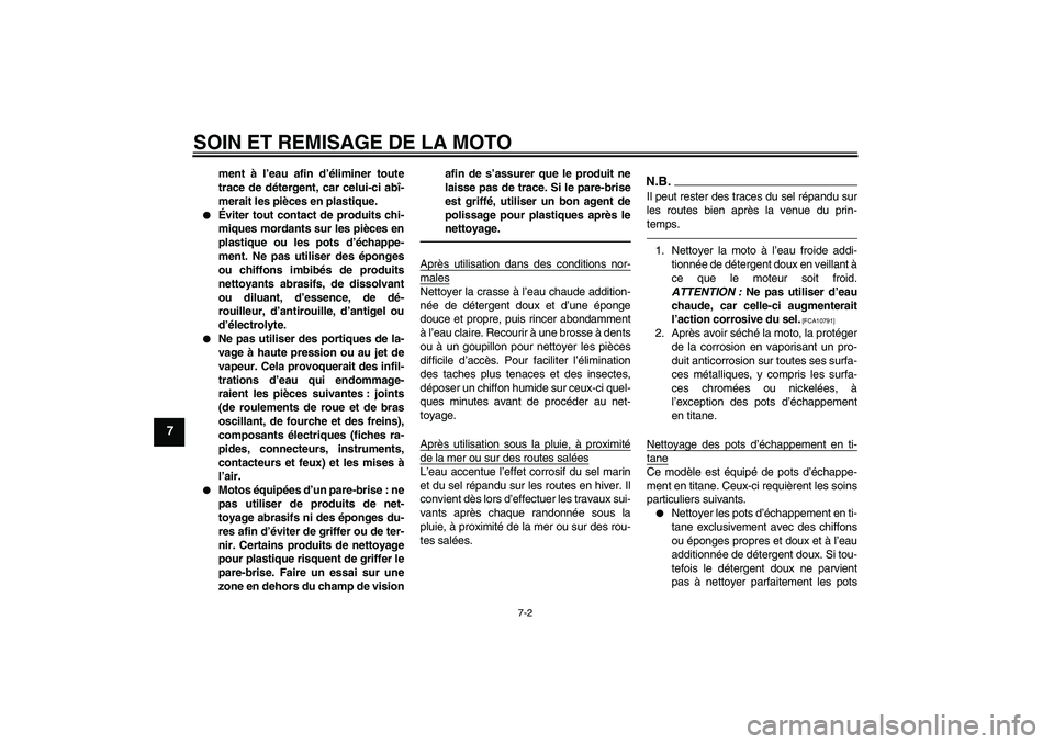 YAMAHA MT-01 2009  Notices Demploi (in French) SOIN ET REMISAGE DE LA MOTO
7-2
7
ment à l’eau afin d’éliminer toute
trace de détergent, car celui-ci abî-
merait les pièces en plastique.

Éviter tout contact de produits chi-
miques morda