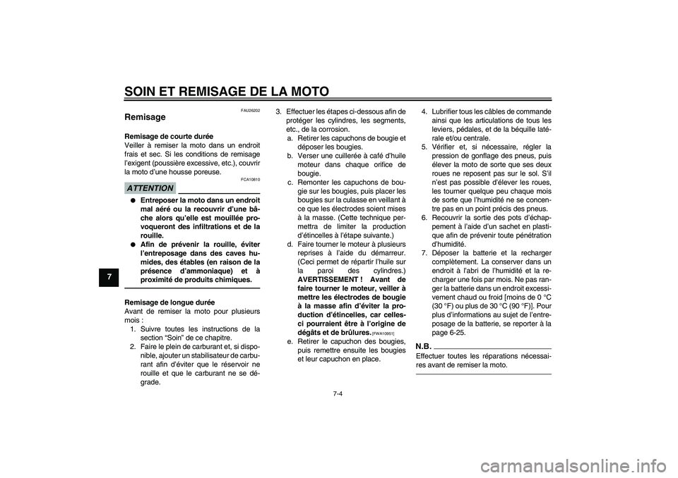 YAMAHA MT-01 2009  Notices Demploi (in French) SOIN ET REMISAGE DE LA MOTO
7-4
7
FAU26202
Remisage Remisage de courte durée
Veiller à remiser la moto dans un endroit
frais et sec. Si les conditions de remisage
l’exigent (poussière excessive, 