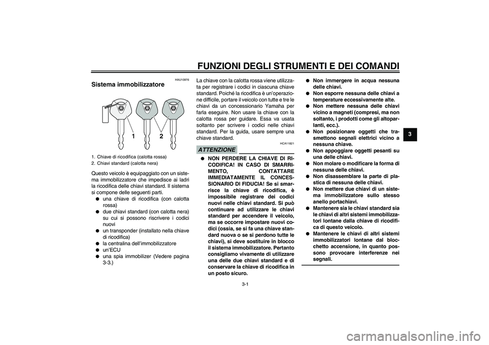 YAMAHA MT-01 2009  Manuale duso (in Italian) FUNZIONI DEGLI STRUMENTI E DEI COMANDI
3-1
3
HAU10976
Sistema immobilizzatore Questo veicolo è equipaggiato con un siste-
ma immobilizzatore che impedisce ai ladri
la ricodifica delle chiavi standard