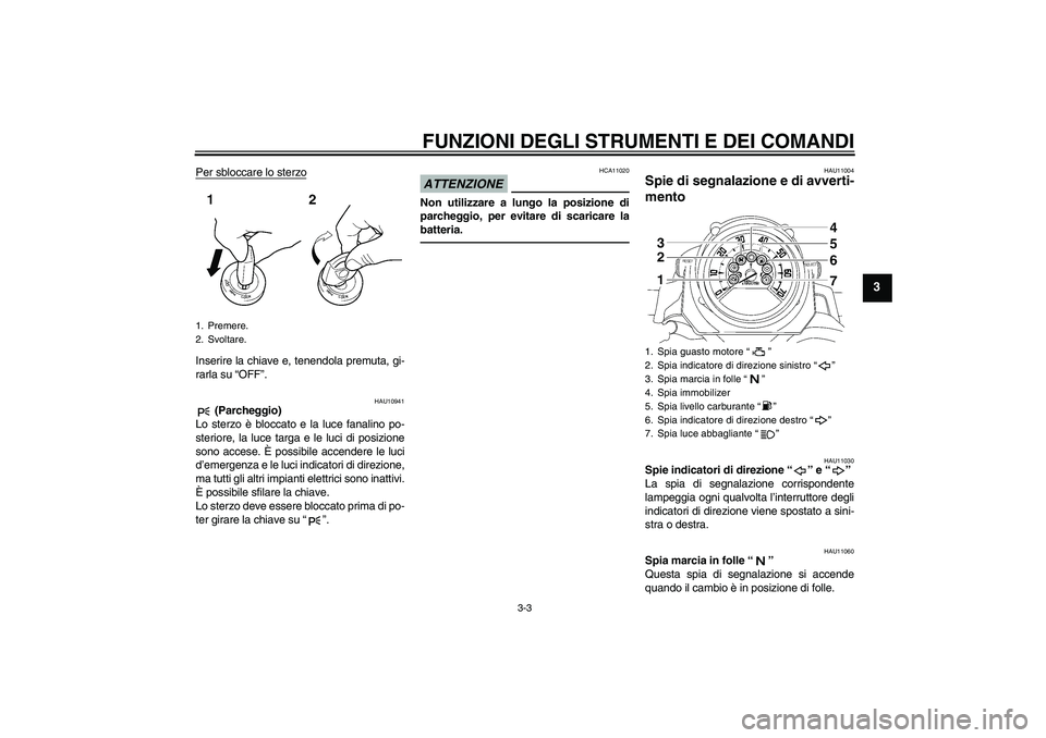 YAMAHA MT-01 2009  Manuale duso (in Italian) FUNZIONI DEGLI STRUMENTI E DEI COMANDI
3-3
3
Per sbloccare lo sterzoInserire la chiave e, tenendola premuta, gi-
rarla su “OFF”.
HAU10941
 (Parcheggio)
Lo sterzo è bloccato e la luce fanalino po-