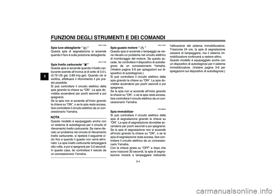 YAMAHA MT-01 2009 Manuale duso (in Italian) FUNZIONI DEGLI STRUMENTI E DEI COMANDI
3-4
3
HAU11080
Spia luce abbagliante“”
Questa spia di segnalazione si accende
quando il faro è sulla posizione abbagliante.
HAU11365
Spia livello carburant YAMAHA MT-01 2009 Manuale duso (in Italian) FUNZIONI DEGLI STRUMENTI E DEI COMANDI
3-4
3
HAU11080
Spia luce abbagliante“”
Questa spia di segnalazione si accende
quando il faro è sulla posizione abbagliante.
HAU11365
Spia livello carburant